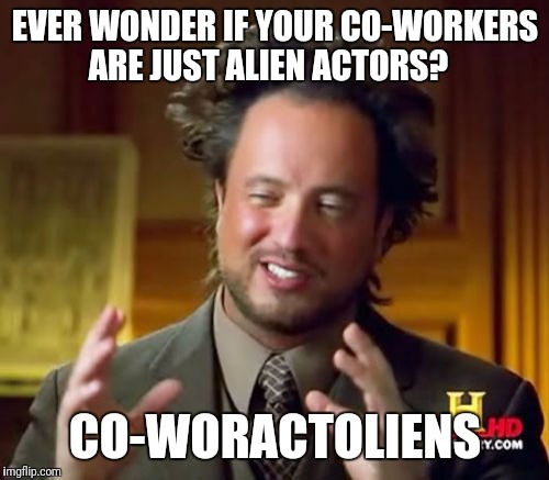 Ancient Aliens Meme | EVER WONDER IF YOUR CO-WORKERS ARE JUST ALIEN ACTORS? CO-WORACTOLIENS | image tagged in memes,ancient aliens | made w/ Imgflip meme maker