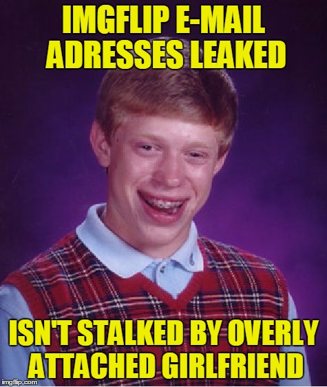 Bad Luck Brian Meme | IMGFLIP E-MAIL ADRESSES LEAKED ISN'T STALKED BY OVERLY ATTACHED GIRLFRIEND | image tagged in memes,bad luck brian | made w/ Imgflip meme maker