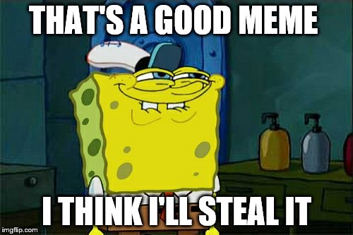 You'll Help Me Wont You Squids-ward | THAT'S A GOOD MEME; I THINK I'LL STEAL IT | image tagged in memes,dont you squidward | made w/ Imgflip meme maker
