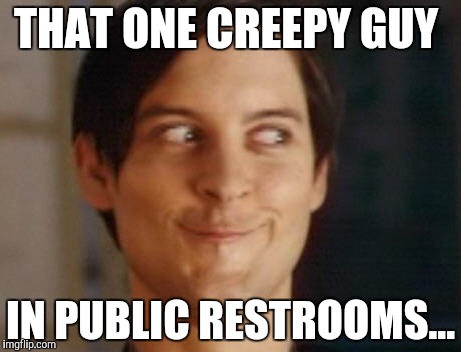 Spiderman Peter Parker Meme | THAT ONE CREEPY GUY; IN PUBLIC RESTROOMS... | image tagged in memes,spiderman peter parker | made w/ Imgflip meme maker