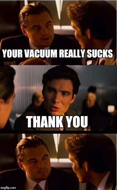 Inception Meme | YOUR VACUUM REALLY SUCKS; THANK YOU | image tagged in memes,inception,funny | made w/ Imgflip meme maker