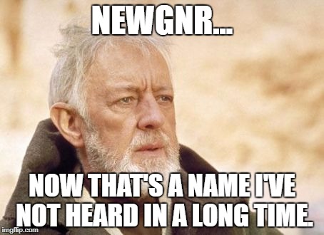 Obi Wan Kenobi Meme | NEWGNR... NOW THAT'S A NAME I'VE NOT HEARD IN A LONG TIME. | image tagged in memes,obi wan kenobi | made w/ Imgflip meme maker