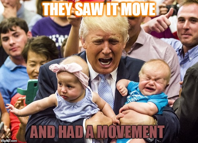 it moves | THEY SAW IT MOVE; AND HAD A MOVEMENT | image tagged in shit,trump | made w/ Imgflip meme maker