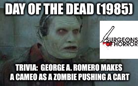 DAY OF THE DEAD (1985); TRIVIA:  GEORGE A. ROMERO MAKES A CAMEO AS A ZOMBIE PUSHING A CART | image tagged in day of the dead 1985 | made w/ Imgflip meme maker