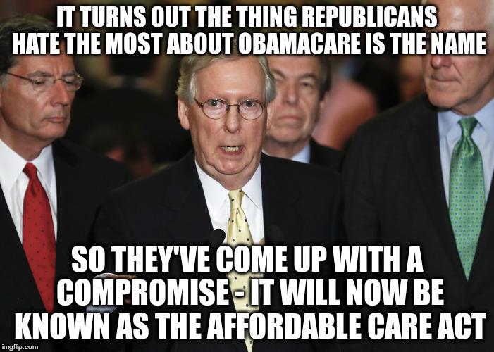 Well done guys! | IT TURNS OUT THE THING REPUBLICANS HATE THE MOST ABOUT OBAMACARE IS THE NAME; SO THEY'VE COME UP WITH A COMPROMISE - IT WILL NOW BE KNOWN AS THE AFFORDABLE CARE ACT | image tagged in trumpcare,humor,aca,obamacare,mitch mcconnell | made w/ Imgflip meme maker