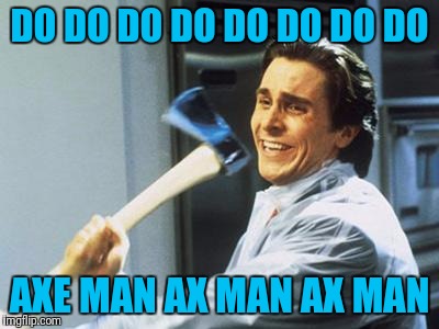 Christian Bale With Axe | DO DO DO DO DO DO DO DO; AXE MAN AX MAN AX MAN | image tagged in christian bale with axe | made w/ Imgflip meme maker
