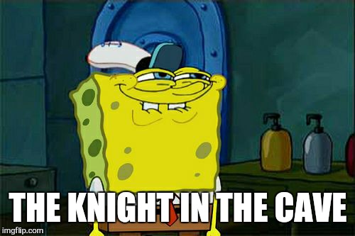 Don't You Squidward Meme | THE KNIGHT IN THE CAVE | image tagged in memes,dont you squidward | made w/ Imgflip meme maker