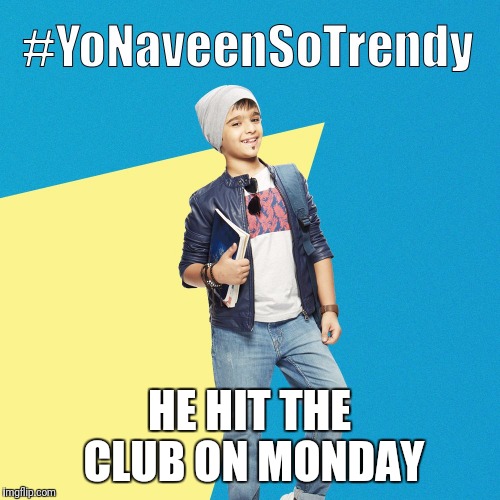 #YoNaveenSoTrendy | HE HIT THE CLUB ON MONDAY | image tagged in yonaveensotrendy | made w/ Imgflip meme maker