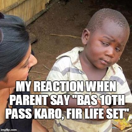 Third World Skeptical Kid Meme | MY REACTION WHEN PARENT SAY "BAS 10TH PASS KARO, FIR LIFE SET" | image tagged in memes,third world skeptical kid | made w/ Imgflip meme maker