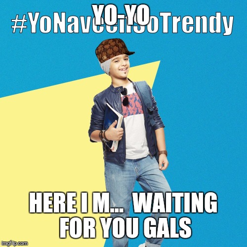#YoNaveenSoTrendy | YO-YO; HERE I M...  WAITING FOR YOU GALS | image tagged in yonaveensotrendy,scumbag | made w/ Imgflip meme maker