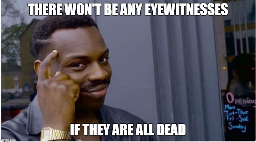 Murderer's #1 tip to sucess | THERE WON'T BE ANY EYEWITNESSES; IF THEY ARE ALL DEAD | image tagged in roll safe,funny,murder | made w/ Imgflip meme maker