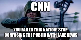 Green Arrow | CNN; YOU FAILED THIS NATION! STOP CONFUSING THE PUBLIC WITH FAKE NEWS | image tagged in green arrow | made w/ Imgflip meme maker