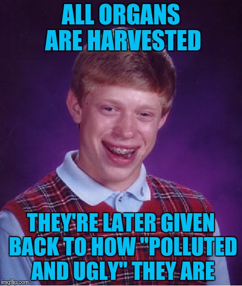 Bad Luck Brian Meme | ALL ORGANS ARE HARVESTED THEY'RE LATER GIVEN BACK TO HOW "POLLUTED AND UGLY" THEY ARE | image tagged in memes,bad luck brian | made w/ Imgflip meme maker
