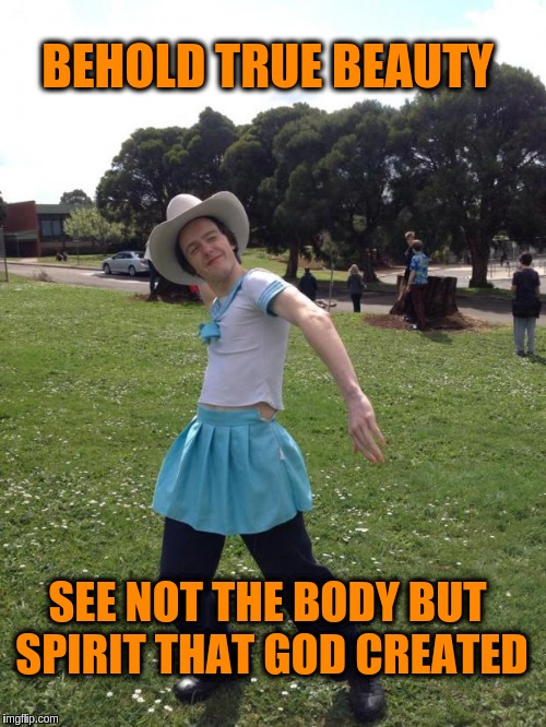 white transexual asian cowboy | BEHOLD TRUE BEAUTY; SEE NOT THE BODY BUT SPIRIT THAT GOD CREATED | image tagged in white transexual asian cowboy,memes,acim,god,spirit | made w/ Imgflip meme maker