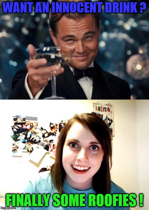 Decaprio vs "overly" | WANT AN INNOCENT DRINK ? FINALLY SOME ROOFIES ! | image tagged in leonardo dicaprio cheers,overly attached girlfriend,daily abuse | made w/ Imgflip meme maker