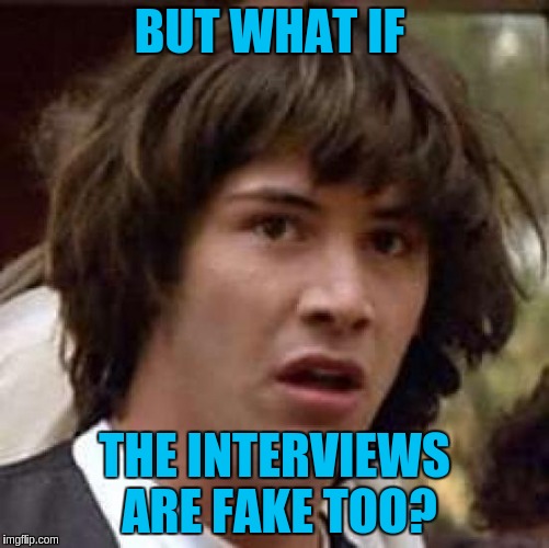 Conspiracy Keanu Meme | BUT WHAT IF THE INTERVIEWS ARE FAKE TOO? | image tagged in memes,conspiracy keanu | made w/ Imgflip meme maker