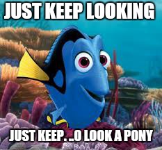 JUST KEEP LOOKING JUST KEEP. ..O LOOK A PONY | made w/ Imgflip meme maker