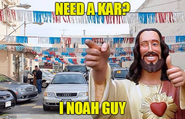 Buddy Christ | NEED A KAR? I NOAH GUY | image tagged in need a kar i noah guy,memes,buddy christ,used car salesman | made w/ Imgflip meme maker