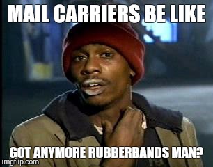 Y'all Got Any More Of That | MAIL CARRIERS BE LIKE; GOT ANYMORE RUBBERBANDS MAN? | image tagged in memes,yall got any more of | made w/ Imgflip meme maker