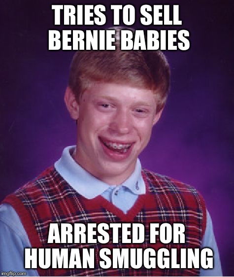 Bad Luck Brian Meme | TRIES TO SELL BERNIE BABIES ARRESTED FOR HUMAN SMUGGLING | image tagged in memes,bad luck brian | made w/ Imgflip meme maker