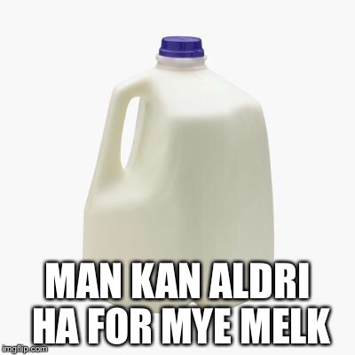 Milk | MAN KAN ALDRI HA FOR MYE MELK | image tagged in milk | made w/ Imgflip meme maker