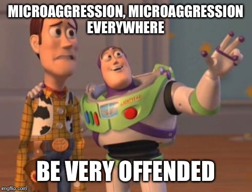 The Mindset of the Modern College Student  | MICROAGGRESSION, MICROAGGRESSION EVERYWHERE; BE VERY OFFENDED | image tagged in memes,x x everywhere,mocking | made w/ Imgflip meme maker