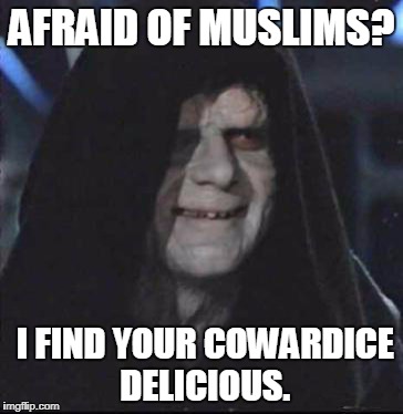 Sidious Error | AFRAID OF MUSLIMS? I FIND YOUR COWARDICE DELICIOUS. | image tagged in memes,sidious error | made w/ Imgflip meme maker