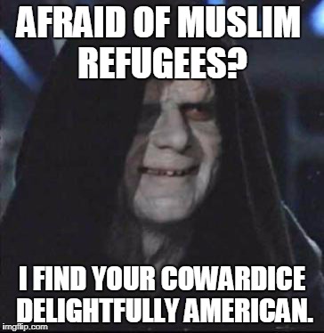 Sidious Error Meme | AFRAID OF MUSLIM REFUGEES? I FIND YOUR COWARDICE DELIGHTFULLY AMERICAN. | image tagged in memes,sidious error,muslims,muslim,refugees,cowards | made w/ Imgflip meme maker