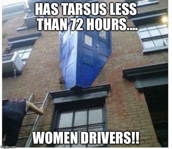 New driver/ Doctor @ the wheel | HAS TARSUS LESS THAN 72 HOURS.... WOMEN DRIVERS!! | image tagged in doctor who,tardis,women drivers,humor,13 | made w/ Imgflip meme maker