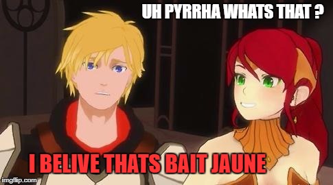 UH PYRRHA WHATS THAT ? I BELIVE THATS BAIT JAUNE | image tagged in jaune and pyrrha | made w/ Imgflip meme maker