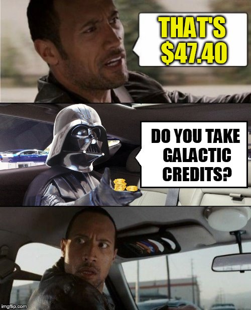 The Rock Driving Blank 2 | THAT'S $47.40 DO YOU TAKE GALACTIC CREDITS? | image tagged in the rock driving blank 2 | made w/ Imgflip meme maker
