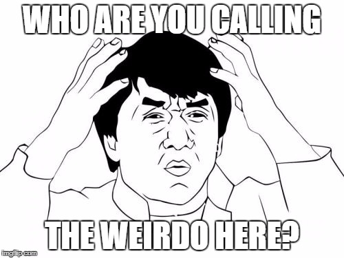 Jackie Chan WTF | WHO ARE YOU CALLING; THE WEIRDO HERE? | image tagged in memes,jackie chan wtf | made w/ Imgflip meme maker