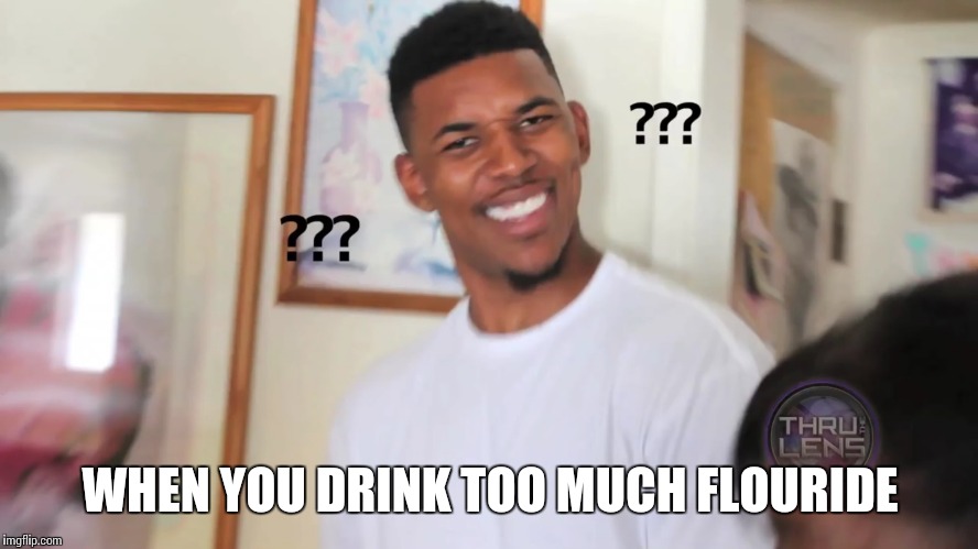 WHEN YOU DRINK TOO MUCH FLOURIDE | made w/ Imgflip meme maker
