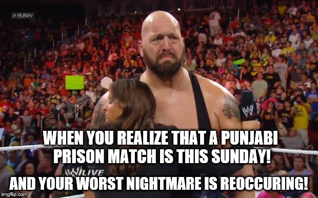 Big SHow | WHEN YOU REALIZE THAT A PUNJABI PRISON MATCH IS THIS SUNDAY! AND YOUR WORST NIGHTMARE IS REOCCURING! | image tagged in big show | made w/ Imgflip meme maker