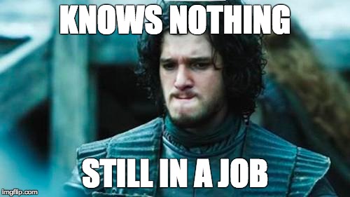  KNOWS NOTHING; STILL IN A JOB | made w/ Imgflip meme maker