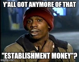 Y'all Got Any More Of That Meme | Y'ALL GOT ANYMORE OF THAT "ESTABLISHMENT MONEY"? | image tagged in memes,yall got any more of | made w/ Imgflip meme maker