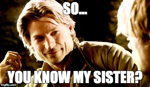 SO... YOU KNOW MY SISTER? | made w/ Imgflip meme maker