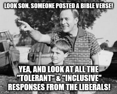 Liberal Tolerance for Everything Non-Christian | LOOK SON. SOMEONE POSTED A BIBLE VERSE! YEA, AND LOOK AT ALL THE "TOLERANT" & "INCLUSIVE" RESPONSES FROM THE LIBERALS! | image tagged in memes,look son,bible,liberal logic,atheists | made w/ Imgflip meme maker