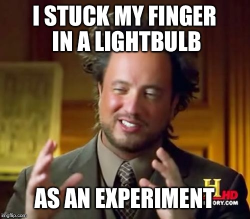 Ancient Aliens | I STUCK MY FINGER IN A LIGHTBULB; AS AN EXPERIMENT | image tagged in memes,ancient aliens | made w/ Imgflip meme maker