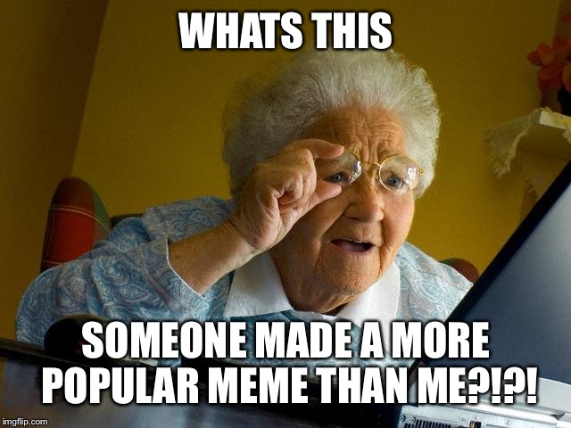 Grandma Finds The Internet Meme | WHATS THIS; SOMEONE MADE A MORE POPULAR MEME THAN ME?!?! | image tagged in memes,grandma finds the internet | made w/ Imgflip meme maker
