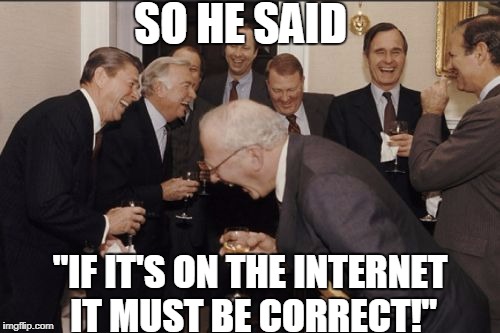 Laughing Men In Suits Meme | SO HE SAID; "IF IT'S ON THE INTERNET IT MUST BE CORRECT!" | image tagged in memes,laughing men in suits | made w/ Imgflip meme maker