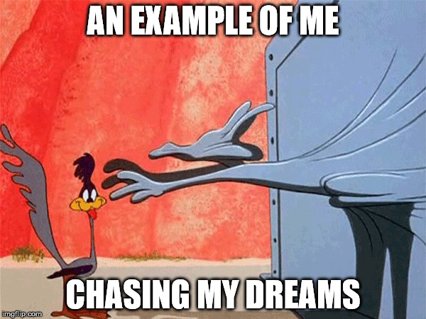 I just can't catch it | AN EXAMPLE OF ME; CHASING MY DREAMS | image tagged in dreams | made w/ Imgflip meme maker