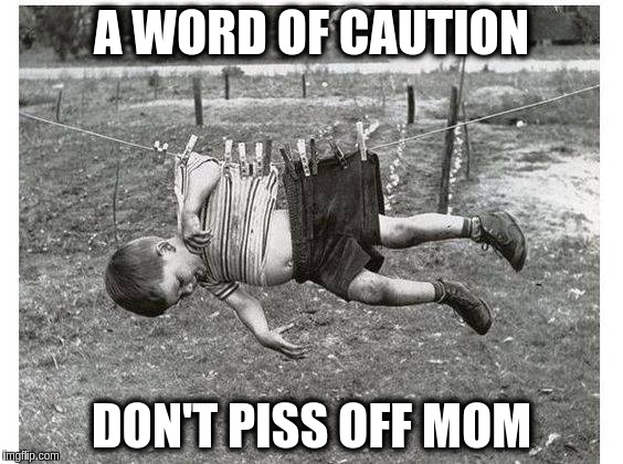 Hang in there | A WORD OF CAUTION; DON'T PISS OFF MOM | image tagged in hangin' out,memes | made w/ Imgflip meme maker