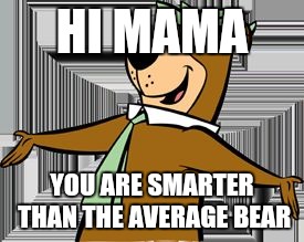 yogi bear | HI MAMA; YOU ARE SMARTER THAN THE AVERAGE BEAR | image tagged in yogi bear | made w/ Imgflip meme maker