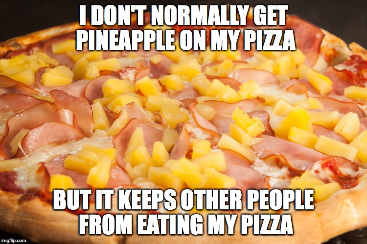 I DON'T NORMALLY GET PINEAPPLE ON MY PIZZA; BUT IT KEEPS OTHER PEOPLE FROM EATING MY PIZZA | image tagged in funny,food,pizza | made w/ Imgflip meme maker