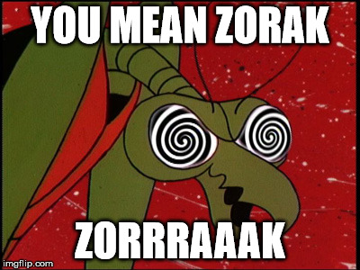 Zorak Mantis memes | YOU MEAN ZORAK; ZORRRAAAK | image tagged in zorak mantis memes | made w/ Imgflip meme maker