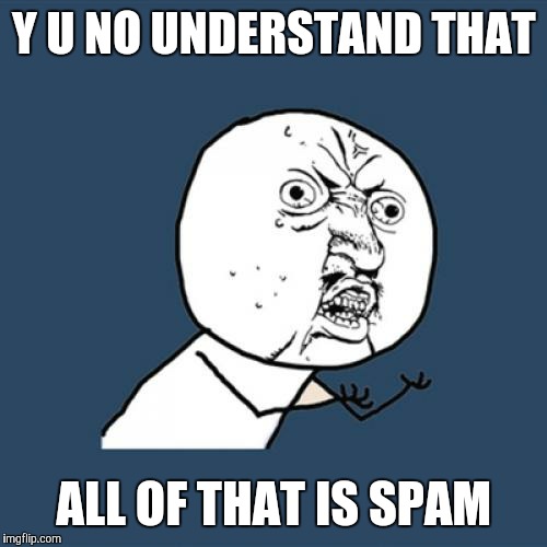 Y U NO UNDERSTAND THAT ALL OF THAT IS SPAM | image tagged in memes,y u no | made w/ Imgflip meme maker