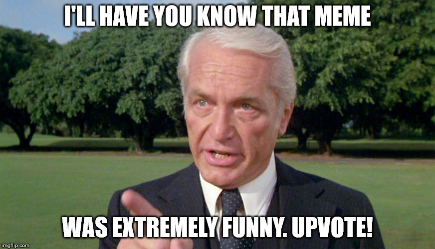 Caddyshack- Ted knight 1 | I'LL HAVE YOU KNOW THAT MEME WAS EXTREMELY FUNNY. UPVOTE! | image tagged in caddyshack- ted knight 1 | made w/ Imgflip meme maker