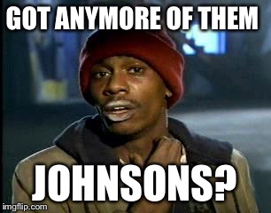 Y'all Got Any More Of That Meme | GOT ANYMORE OF THEM JOHNSONS? | image tagged in memes,yall got any more of | made w/ Imgflip meme maker