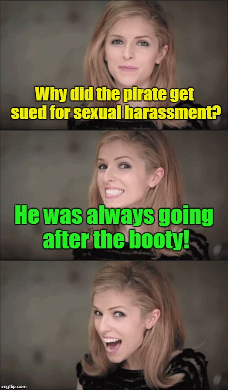 Bad Pun Anna Kendrick Meme | Why did the pirate get sued for sexual harassment? He was always going after the booty! | image tagged in memes,bad pun anna kendrick | made w/ Imgflip meme maker